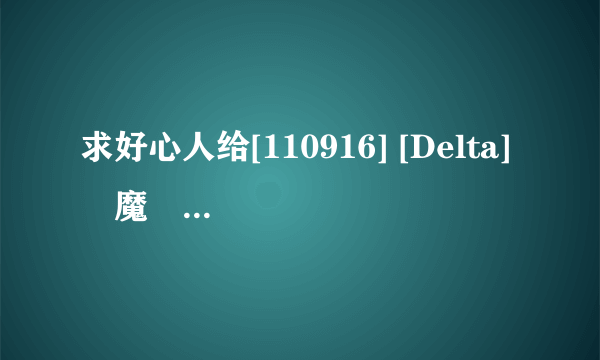 求好心人给[110916] [Delta] 獣魔戦姫エクセリア ～異種交配実験のはてに～ + Update 1.2种子下载求好心