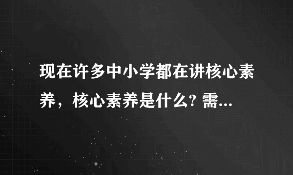 现在许多中小学都在讲核心素养，核心素养是什么? 需要从小培养什么？