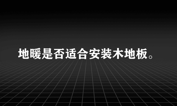 地暖是否适合安装木地板。