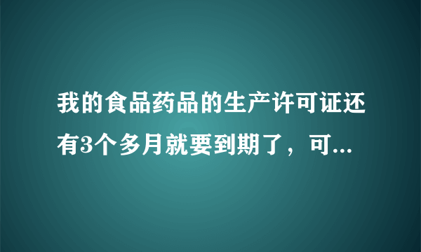 我的食品药品的生产许可证还有3个多月就要到期了，可是质监局说要提前6个月申请。请问应该怎么办？