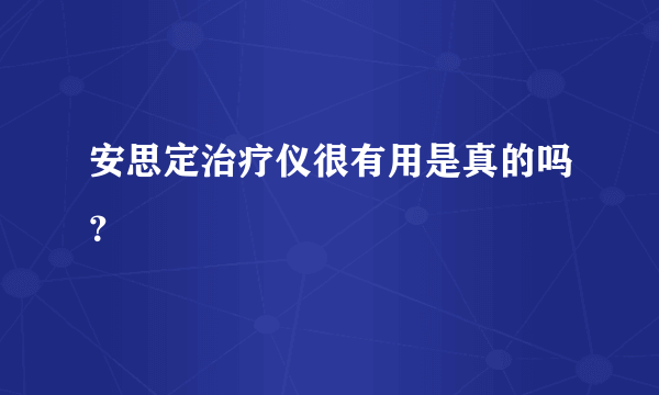 安思定治疗仪很有用是真的吗？