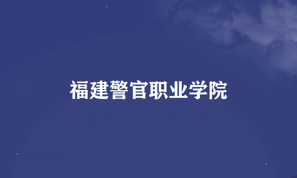 福建警官职业学院