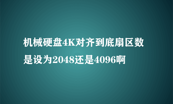 机械硬盘4K对齐到底扇区数是设为2048还是4096啊