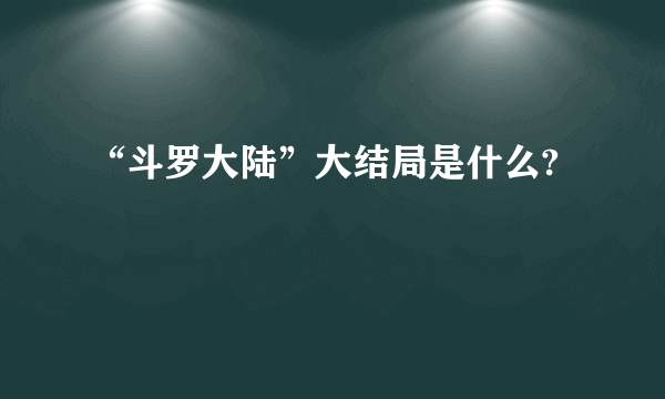 “斗罗大陆”大结局是什么?