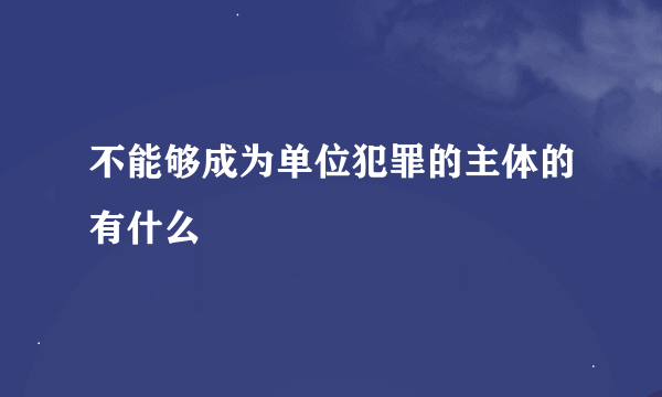 不能够成为单位犯罪的主体的有什么