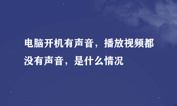 电脑开机有声音，播放视频都没有声音，是什么情况