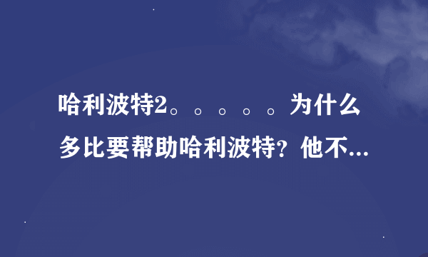 哈利波特2。。。。。为什么多比要帮助哈利波特？他不是马福尔他家的么？？？还有多比为什么比马福尔还猛？