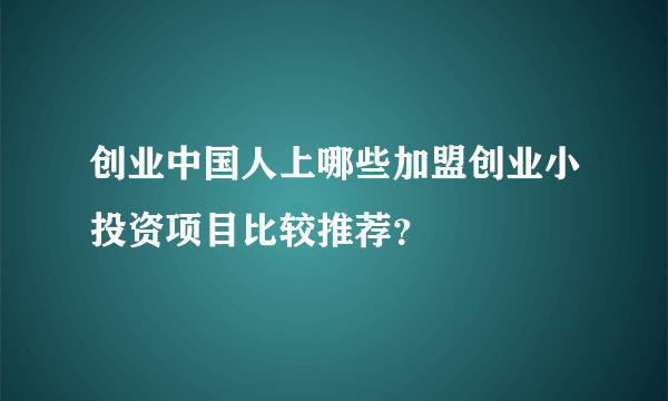 创业中国人上哪些加盟创业小投资项目比较推荐？