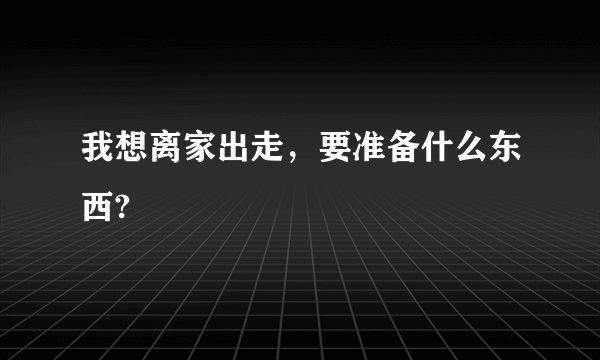 我想离家出走，要准备什么东西?