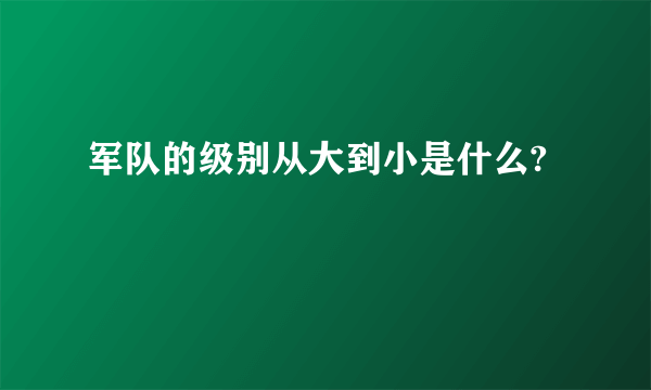 军队的级别从大到小是什么?