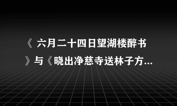 《 六月二十四日望湖楼醉书》与《晓出净慈寺送林子方》的同于不同