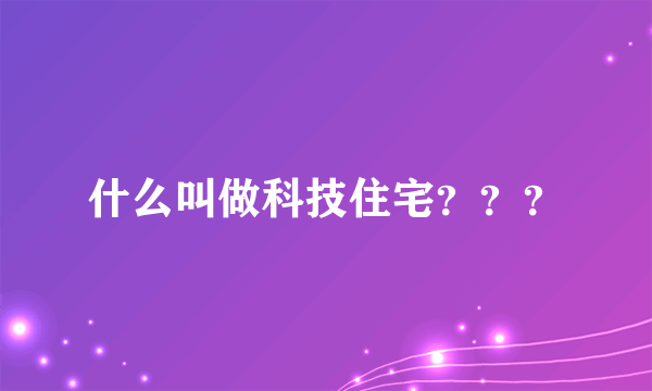 什么叫做科技住宅？？？