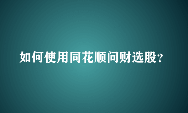 如何使用同花顺问财选股？