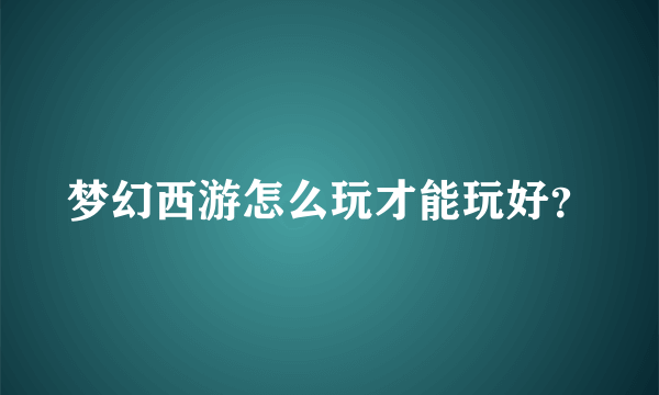 梦幻西游怎么玩才能玩好？