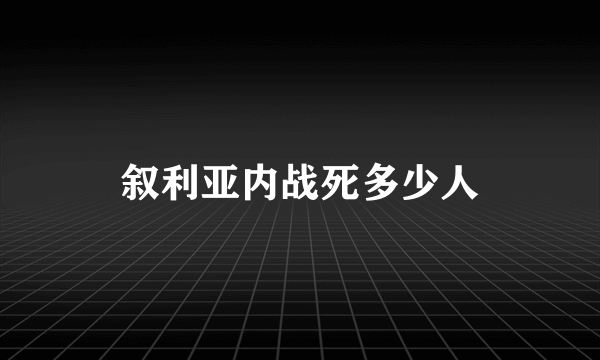 叙利亚内战死多少人