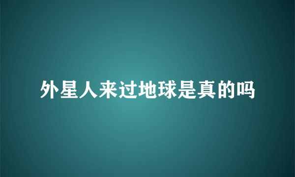 外星人来过地球是真的吗