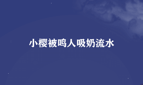 小樱被鸣人吸奶流水