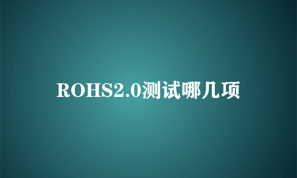 ROHS2.0测试哪几项