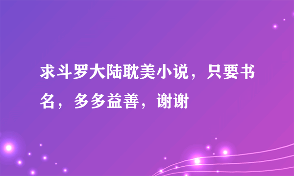 求斗罗大陆耽美小说，只要书名，多多益善，谢谢