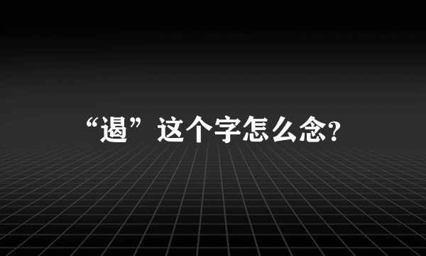 “遏”这个字怎么念？