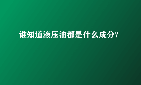 谁知道液压油都是什么成分?