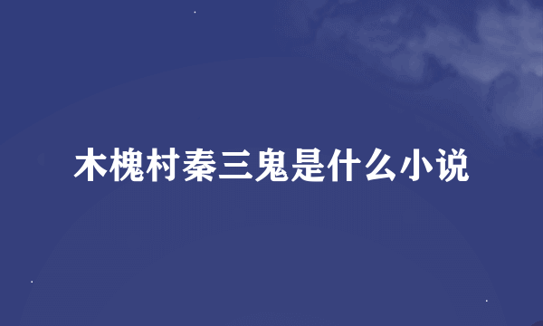 木槐村秦三鬼是什么小说