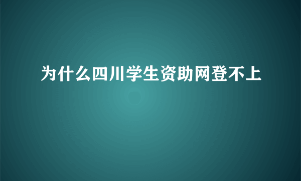 为什么四川学生资助网登不上