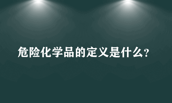 危险化学品的定义是什么？