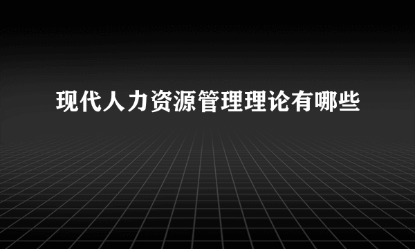 现代人力资源管理理论有哪些