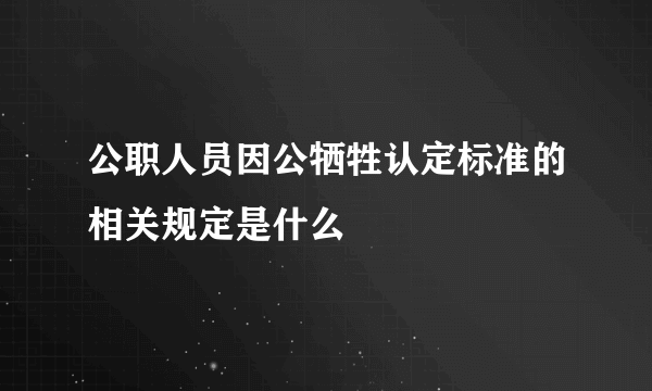 公职人员因公牺牲认定标准的相关规定是什么