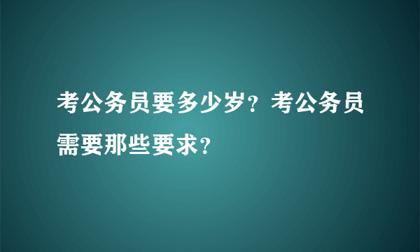 考公务员要多少岁？考公务员需要那些要求？