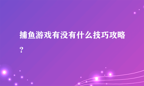 捕鱼游戏有没有什么技巧攻略？