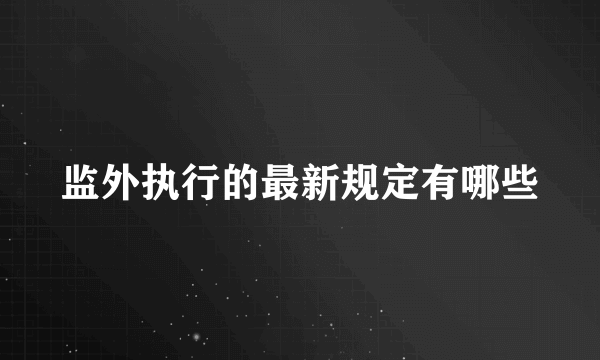 监外执行的最新规定有哪些