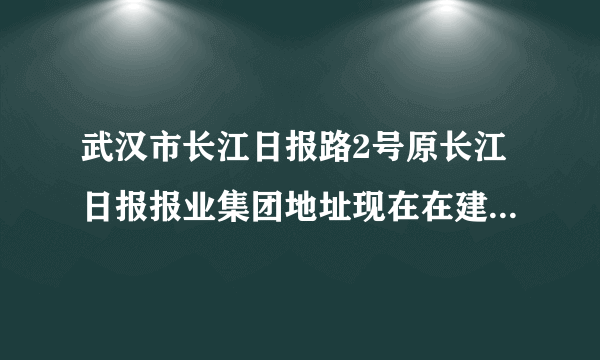 武汉市长江日报路2号原长江日报报业集团地址现在在建是什么工程？