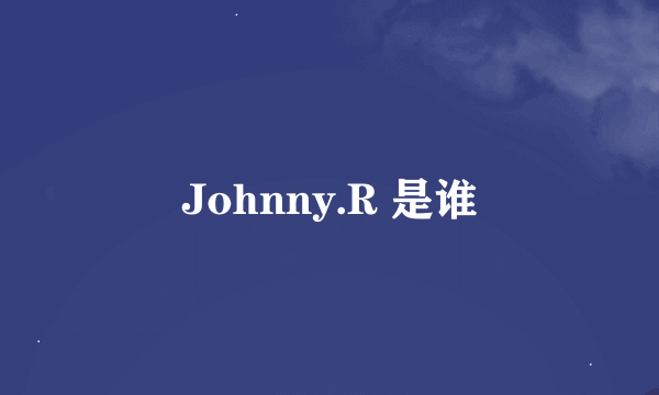 Johnny.R 是谁