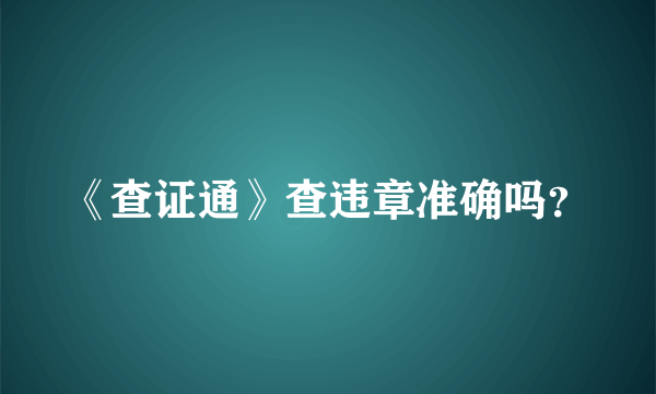 《查证通》查违章准确吗？