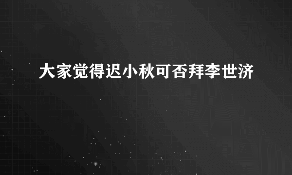 大家觉得迟小秋可否拜李世济