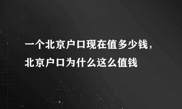 一个北京户口现在值多少钱，北京户口为什么这么值钱