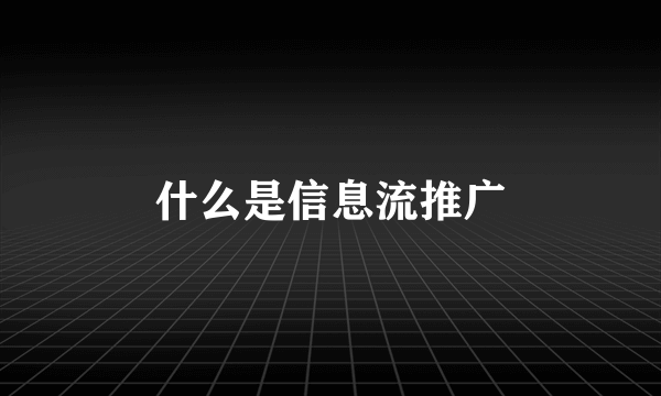 什么是信息流推广