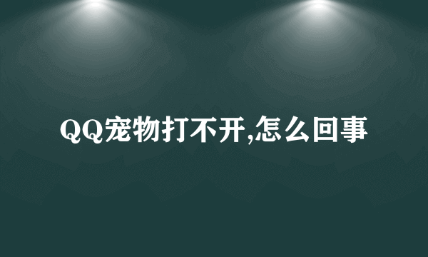 QQ宠物打不开,怎么回事