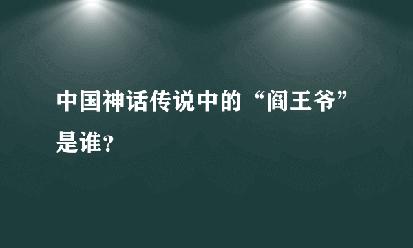 中国神话传说中的“阎王爷”是谁？