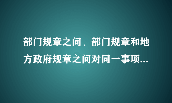 部门规章之间、部门规章和地方政府规章之间对同一事项的规定不一致时，由（ ）裁决。