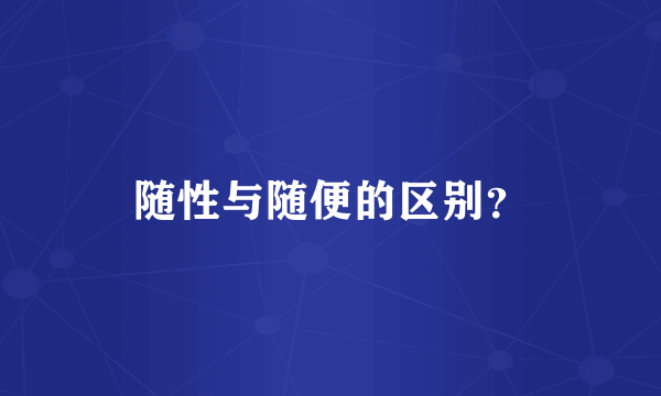 随性与随便的区别？