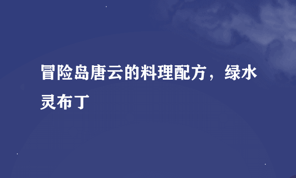 冒险岛唐云的料理配方，绿水灵布丁