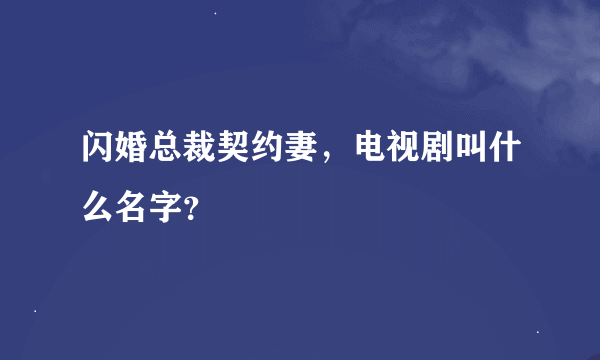 闪婚总裁契约妻，电视剧叫什么名字？