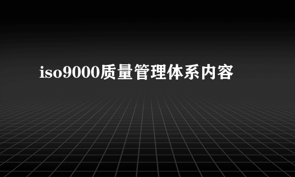 iso9000质量管理体系内容