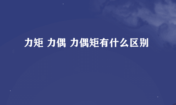 力矩 力偶 力偶矩有什么区别