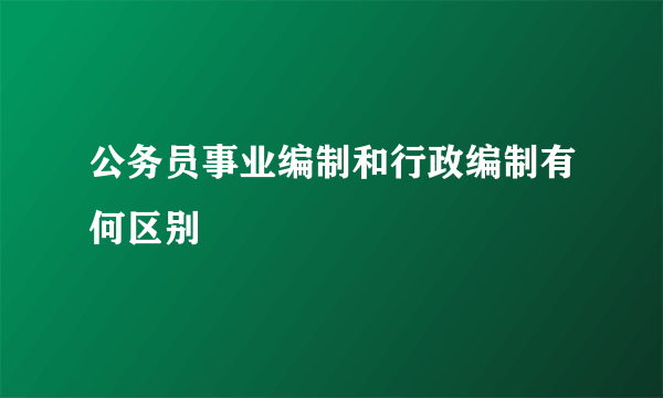 公务员事业编制和行政编制有何区别