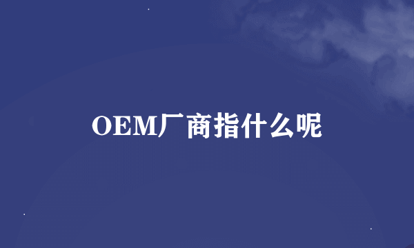 OEM厂商指什么呢