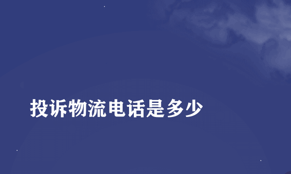 
投诉物流电话是多少

